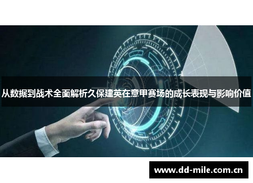 从数据到战术全面解析久保建英在意甲赛场的成长表现与影响价值 从数据到战术全面解析久保建英在意甲赛场的成长表现与影响价值
