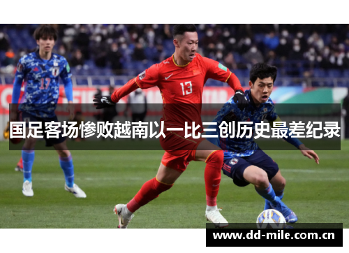 国足客场惨败越南以一比三创历史最差纪录 国足客场惨败越南以一比三创历史最差纪录