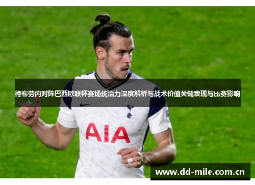 德布劳内对阵巴西欧联杯赛场统治力深度解析与战术价值关键表现与比赛影响 德布劳内对阵巴西欧联杯赛场统治力深度解析与战术价值关键表现与比赛影响